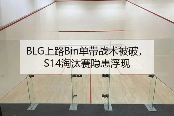 BLG上路Bin单带战术被破，S14淘汰赛隐患浮现